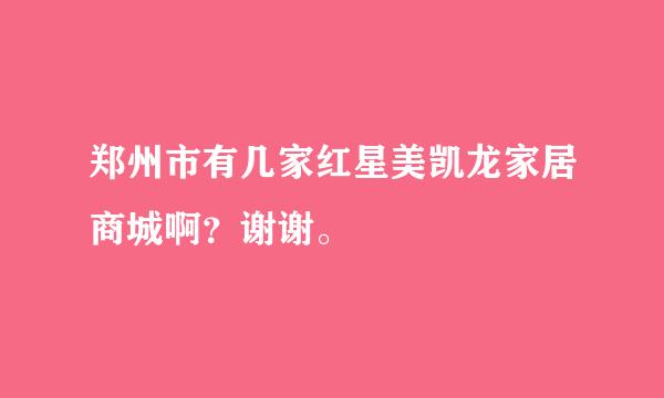 郑州市有几家红星美凯龙家居商城啊？谢谢。