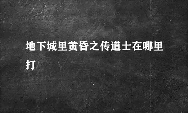 地下城里黄昏之传道士在哪里打