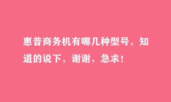 惠普商务机有哪几种型号，知道的说下，谢谢，急求！