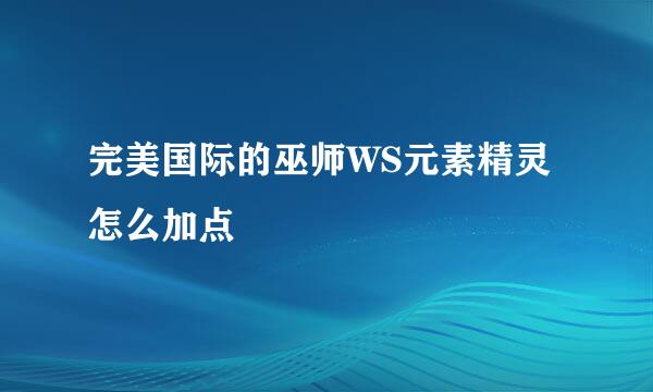 完美国际的巫师WS元素精灵怎么加点