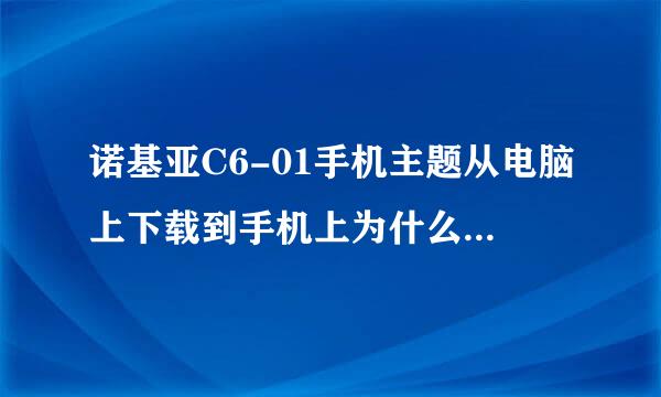 诺基亚C6-01手机主题从电脑上下载到手机上为什么手机上找不到