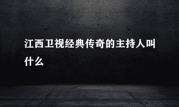 江西卫视经典传奇的主持人叫什么