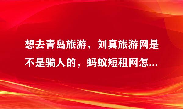 想去青岛旅游，刘真旅游网是不是骗人的，蚂蚁短租网怎么样？想定个能做饭的家庭一室