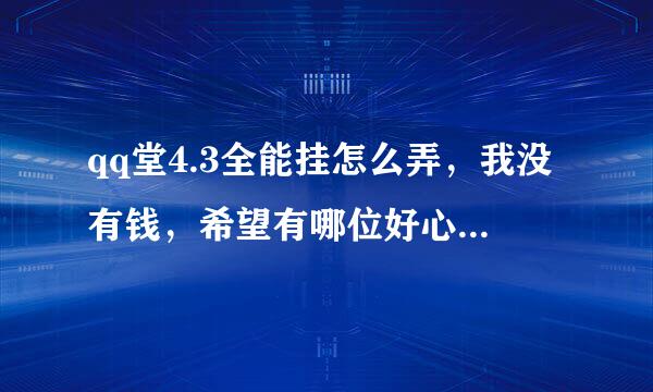 qq堂4.3全能挂怎么弄，我没有钱，希望有哪位好心人帮帮我