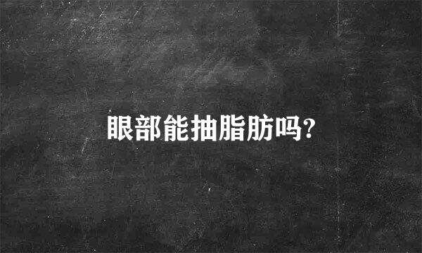 眼部能抽脂肪吗?