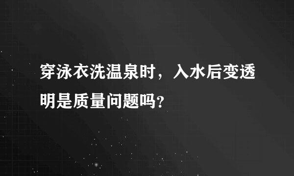 穿泳衣洗温泉时，入水后变透明是质量问题吗？