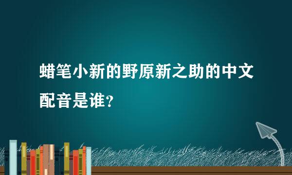 蜡笔小新的野原新之助的中文配音是谁？