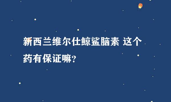 新西兰维尔仕鲸鲨脑素 这个药有保证嘛？