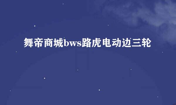 舞帝商城bws路虎电动边三轮