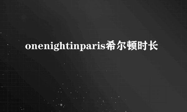 onenightinparis希尔顿时长