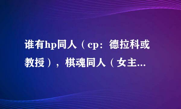 谁有hp同人（cp：德拉科或教授），棋魂同人（女主下棋很好）（cp：小亮）