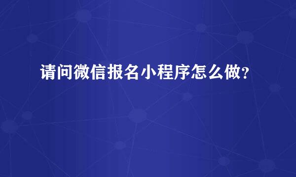 请问微信报名小程序怎么做？