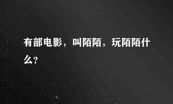 有部电影，叫陌陌，玩陌陌什么？