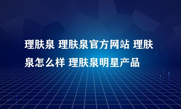 理肤泉 理肤泉官方网站 理肤泉怎么样 理肤泉明星产品