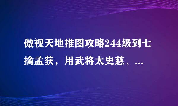 傲视天地推图攻略244级到七擒孟获，用武将太史慈、项羽、吕布、张良、赵云