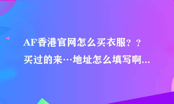 AF香港官网怎么买衣服？？买过的来…地址怎么填写啊…在线等。