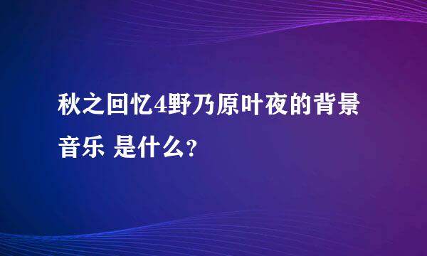 秋之回忆4野乃原叶夜的背景音乐 是什么？