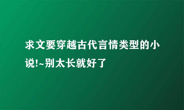 求文要穿越古代言情类型的小说!~别太长就好了