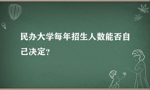 民办大学每年招生人数能否自己决定？