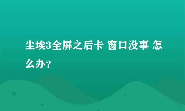 尘埃3全屏之后卡 窗口没事 怎么办？