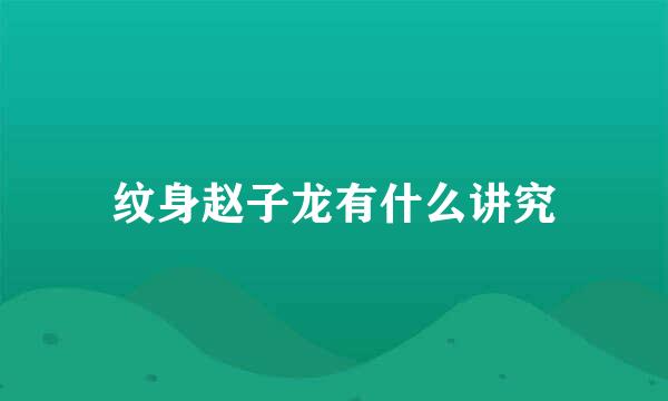 纹身赵子龙有什么讲究