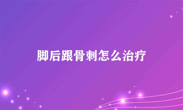 脚后跟骨刺怎么治疗