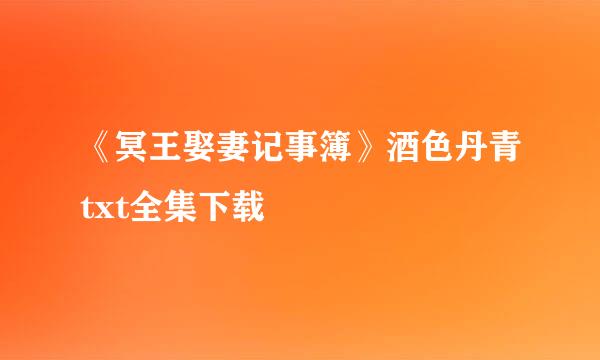 《冥王娶妻记事簿》酒色丹青txt全集下载