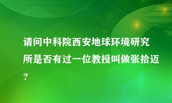 请问中科院西安地球环境研究所是否有过一位教授叫做张拾迈？