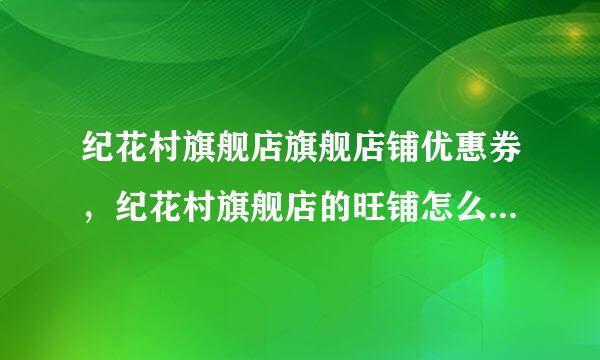 纪花村旗舰店旗舰店铺优惠券，纪花村旗舰店的旺铺怎么样好不好