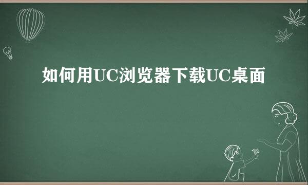 如何用UC浏览器下载UC桌面