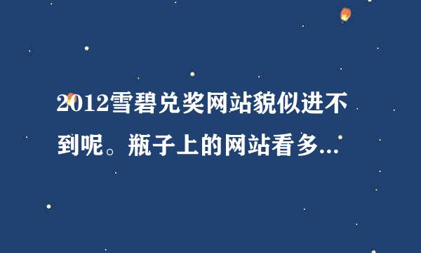 2012雪碧兑奖网站貌似进不到呢。瓶子上的网站看多看不清楚，我擦。网上说的网站也进不了