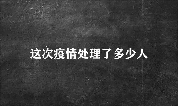 这次疫情处理了多少人