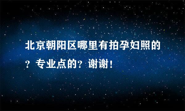 北京朝阳区哪里有拍孕妇照的？专业点的？谢谢！