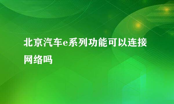 北京汽车e系列功能可以连接网络吗