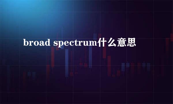 broad spectrum什么意思