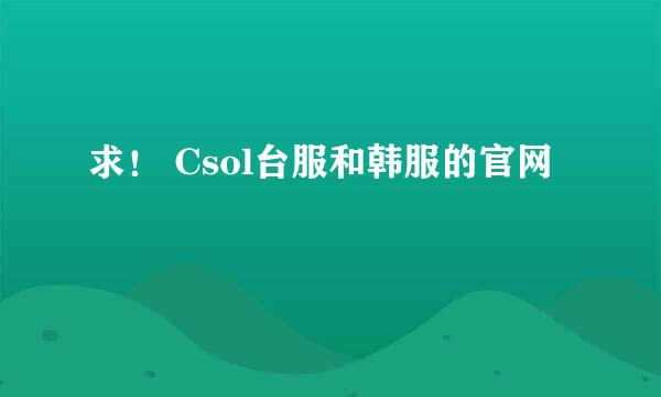 求！ Csol台服和韩服的官网