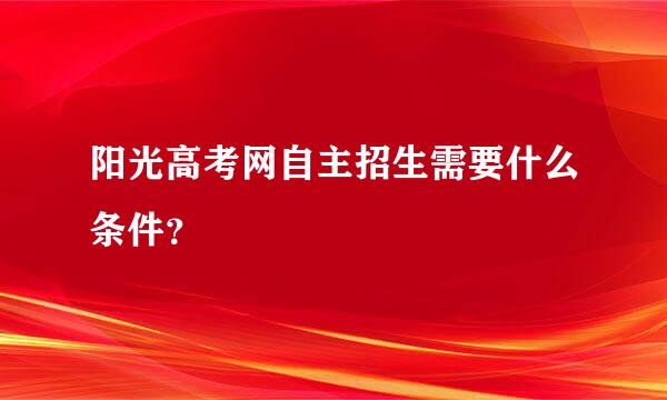 阳光高考网自主招生需要什么条件？