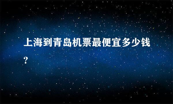 上海到青岛机票最便宜多少钱？