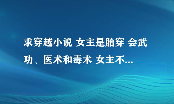 求穿越小说 女主是胎穿 会武功、医术和毒术 女主不要花痴 家世要好的 结局喜 最好是一对一