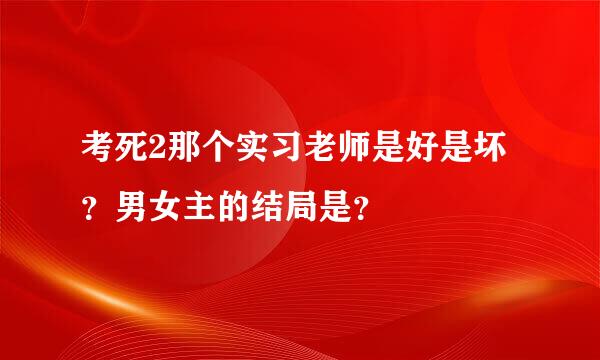 考死2那个实习老师是好是坏？男女主的结局是？