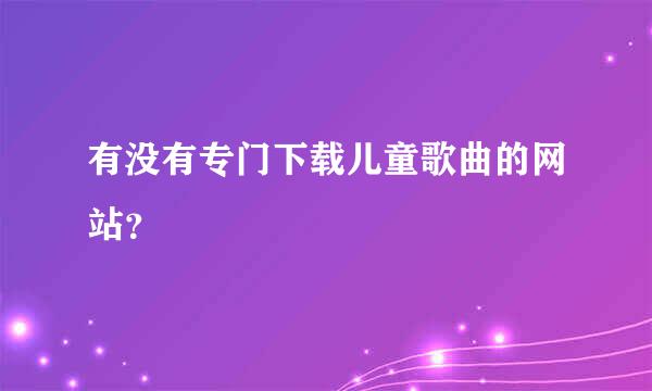 有没有专门下载儿童歌曲的网站？