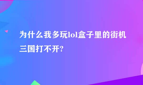 为什么我多玩lol盒子里的街机三国打不开?