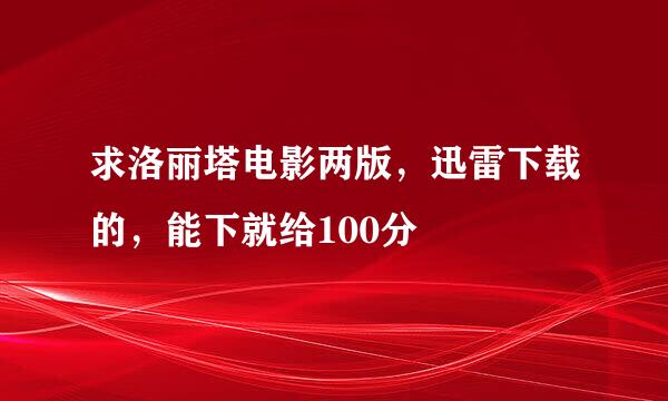 求洛丽塔电影两版，迅雷下载的，能下就给100分