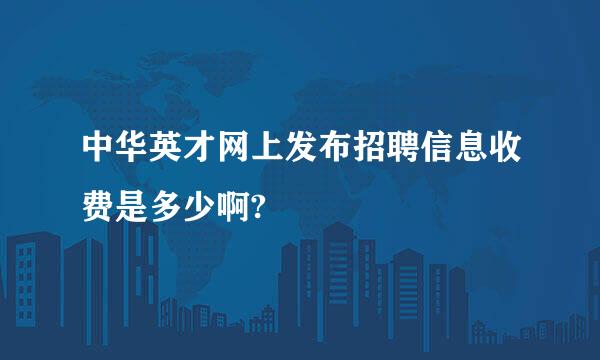 中华英才网上发布招聘信息收费是多少啊?