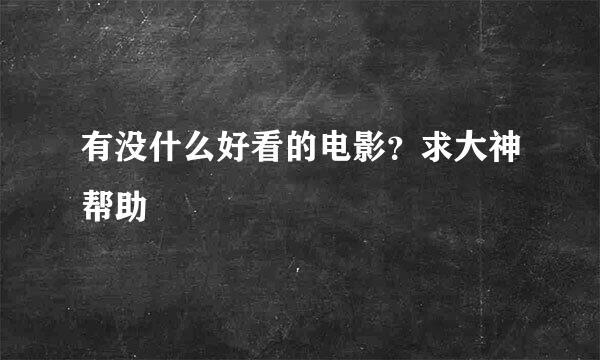 有没什么好看的电影？求大神帮助