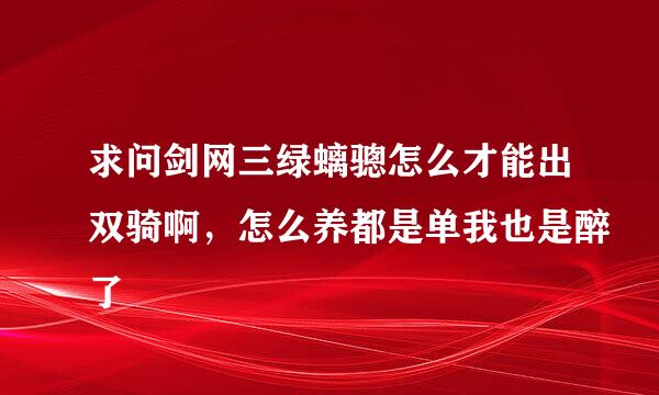 求问剑网三绿螭骢怎么才能出双骑啊，怎么养都是单我也是醉了