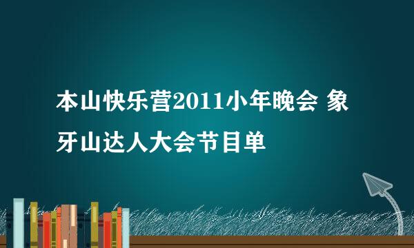 本山快乐营2011小年晚会 象牙山达人大会节目单