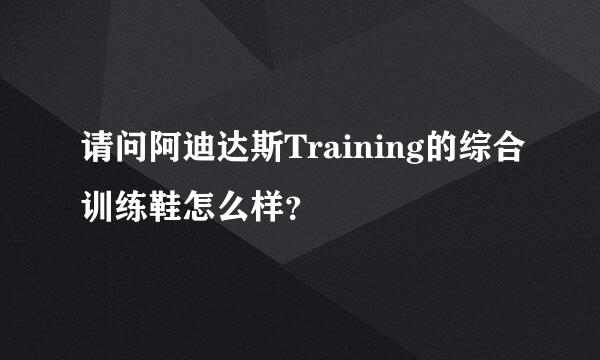 请问阿迪达斯Training的综合训练鞋怎么样？