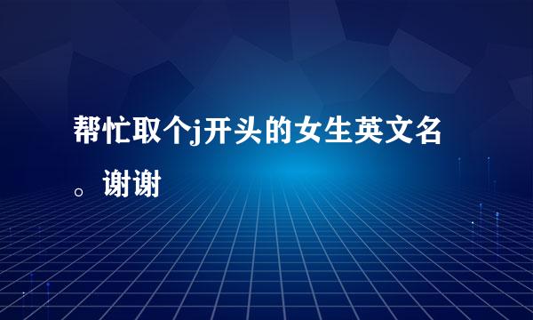 帮忙取个j开头的女生英文名。谢谢