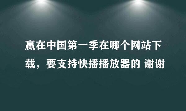 赢在中国第一季在哪个网站下载，要支持快播播放器的 谢谢